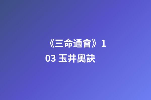 《三命通會》10.3 玉井奧訣